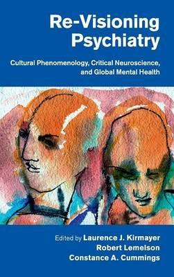 Re-Visioning Psychiatry: Cultural Phenomenology, Critical Neuroscience, and Global Mental Health - cover