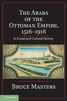 The Arabs of the Ottoman Empire, 1516–1918: A Social and Cultural History - Bruce Masters - cover