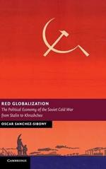 Red Globalization: The Political Economy of the Soviet Cold War from Stalin to Khrushchev