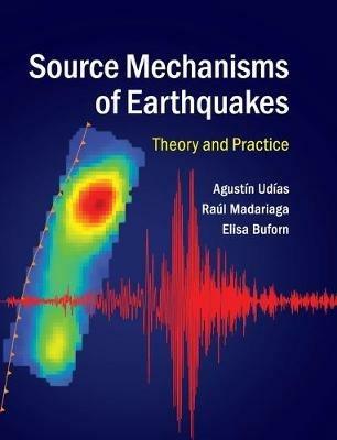 Source Mechanisms of Earthquakes: Theory and Practice - Agustin Udias,Raul Madariaga,Elisa Buforn - cover