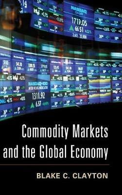 Commodity Markets and the Global Economy - Blake C. Clayton - cover