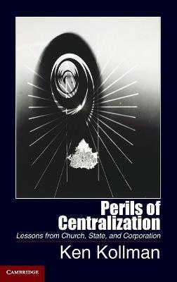 Perils of Centralization: Lessons from Church, State, and Corporation - Ken Kollman - cover
