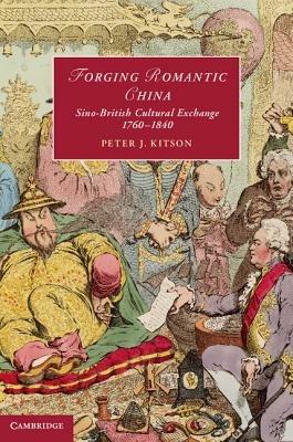 Forging Romantic China: Sino-British Cultural Exchange 1760–1840 - Peter J. Kitson - cover