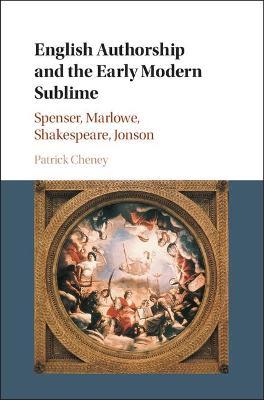 English Authorship and the Early Modern Sublime: Spenser, Marlowe, Shakespeare, Jonson - Patrick Cheney - cover