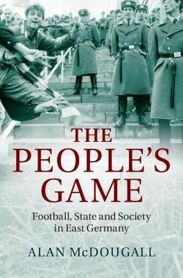 The People's Game: Football, State and Society in East Germany - Alan McDougall - cover