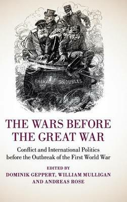 The Wars before the Great War: Conflict and International Politics before the Outbreak of the First World War - cover