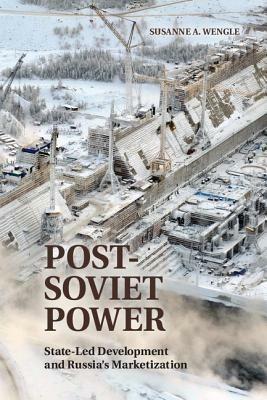 Post-Soviet Power: State-led Development and Russia's Marketization - Susanne A. Wengle - cover