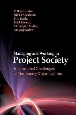 Managing and Working in Project Society: Institutional Challenges of Temporary Organizations - Rolf A. Lundin,Niklas Arvidsson,Tim Brady - cover