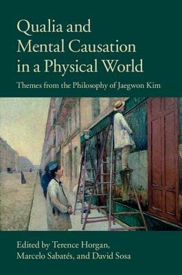 Qualia and Mental Causation in a Physical World: Themes from the Philosophy of Jaegwon Kim - cover