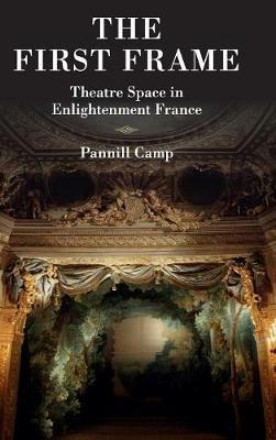 The First Frame: Theatre Space in Enlightenment France - Pannill Camp - cover