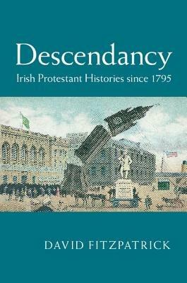 Descendancy: Irish Protestant Histories since 1795 - David Fitzpatrick - cover