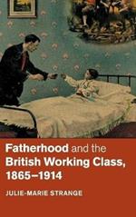 Fatherhood and the British Working Class, 1865–1914