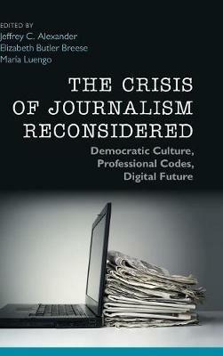 The Crisis of Journalism Reconsidered: Democratic Culture, Professional Codes, Digital Future - cover