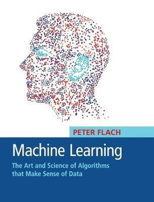 Machine Learning: The Art and Science of Algorithms that Make Sense of Data - Peter Flach - cover