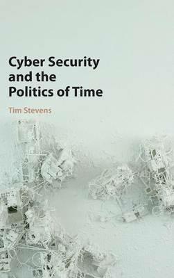 Cyber Security and the Politics of Time - Tim Stevens - cover