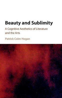 Beauty and Sublimity: A Cognitive Aesthetics of Literature and the Arts - Patrick Colm Hogan - cover