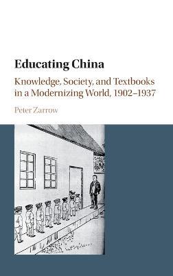 Educating China: Knowledge, Society and Textbooks in a Modernizing World, 1902–1937 - Peter Zarrow - cover