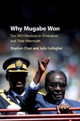 Why Mugabe Won: The 2013 Elections in Zimbabwe and their Aftermath - Stephen Chan,Julia Gallagher - cover