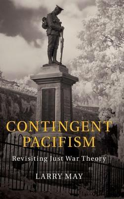 Contingent Pacifism: Revisiting Just War Theory - Larry May - cover