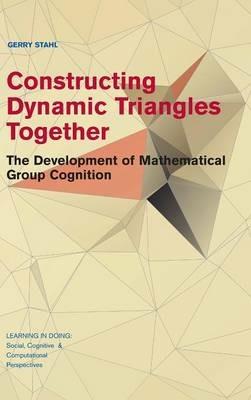 Constructing Dynamic Triangles Together: The Development of Mathematical Group Cognition - Gerry Stahl - cover