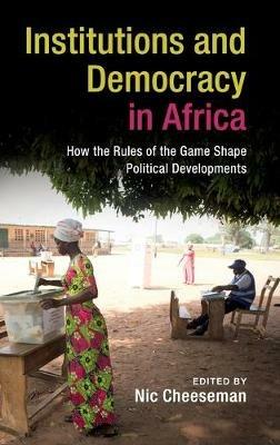 Institutions and Democracy in Africa: How the Rules of the Game Shape Political Developments - cover