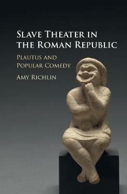 Slave Theater in the Roman Republic: Plautus and Popular Comedy - Amy Richlin - cover