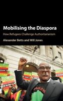Mobilising the Diaspora: How Refugees Challenge Authoritarianism - Alexander Betts,Will Jones - cover