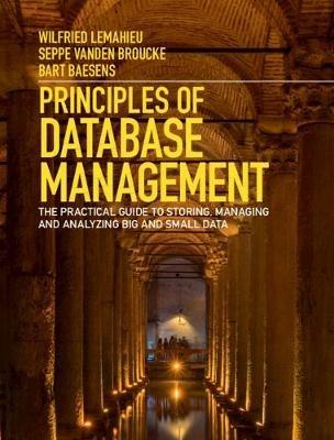 Principles of Database Management: The Practical Guide to Storing, Managing and Analyzing Big and Small Data - Wilfried Lemahieu,Seppe vanden Broucke,Bart Baesens - cover