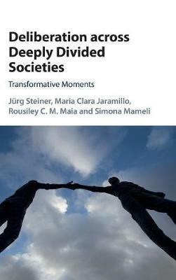 Deliberation across Deeply Divided Societies: Transformative Moments - Jürg Steiner,Maria Clara Jaramillo,Rousiley C. M. Maia - cover