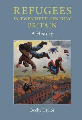 Refugees in Twentieth-Century Britain: A History - Becky Taylor - cover
