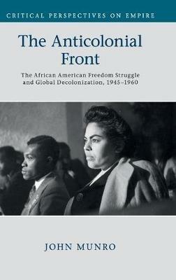 The Anticolonial Front: The African American Freedom Struggle and Global Decolonisation, 1945–1960 - John Munro - cover