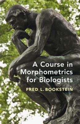 A Course in Morphometrics for Biologists: Geometry and Statistics for Studies of Organismal Form - Fred L. Bookstein - cover