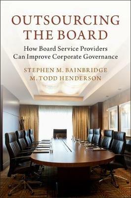Outsourcing the Board: How Board Service Providers Can Improve Corporate Governance - Stephen M. Bainbridge,M. Todd Henderson - cover