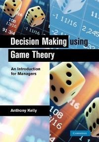 Decision Making Using Game Theory: An Introduction for Managers - Anthony Kelly - cover