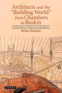 Architects and the 'Building World' from Chambers to Ruskin: Constructing Authority - Brian Hanson - cover