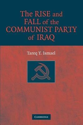 The Rise and Fall of the Communist Party of Iraq - Tareq Y. Ismael - cover