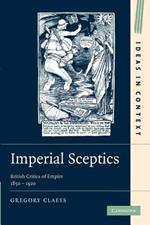 Imperial Sceptics: British Critics of Empire, 1850-1920