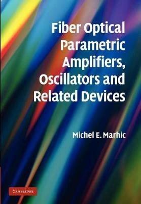 Fiber Optical Parametric Amplifiers, Oscillators and Related Devices - Michel E. Marhic - cover