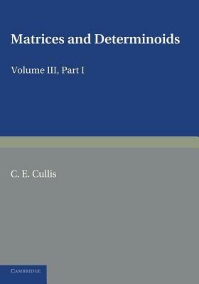 Matrices and Determiniods: Volume 3, Part 1 - C. E. Cullis - cover