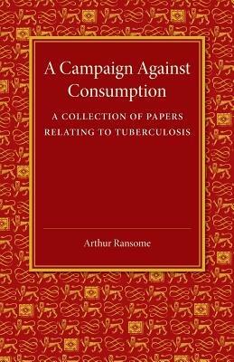 A Campaign against Consumption: A Collection of Papers Relating to Tuberculosis - Arthur Ransome - cover