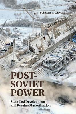 Post-Soviet Power: State-led Development and Russia's Marketization - Susanne A. Wengle - cover