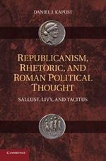Republicanism, Rhetoric, and Roman Political Thought: Sallust, Livy, and Tacitus