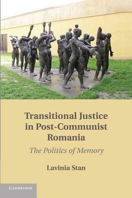 Transitional Justice in Post-Communist Romania: The Politics of Memory - Lavinia Stan - cover