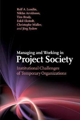 Managing and Working in Project Society: Institutional Challenges of Temporary Organizations - Rolf A. Lundin,Niklas Arvidsson,Tim Brady - cover