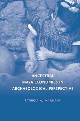 Ancestral Maya Economies in Archaeological Perspective - Patricia A. McAnany - cover