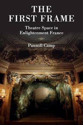 The First Frame: Theatre Space in Enlightenment France - Pannill Camp - cover