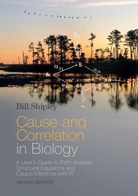Cause and Correlation in Biology: A User's Guide to Path Analysis, Structural Equations and Causal Inference with R - Bill Shipley - cover