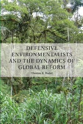 Defensive Environmentalists and the Dynamics of Global Reform - Thomas Rudel - cover