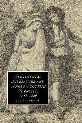 Sentimental Literature and Anglo-Scottish Identity, 1745-1820 - Juliet Shields - cover