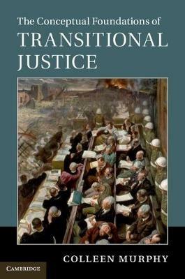 The Conceptual Foundations of Transitional Justice - Colleen Murphy - cover